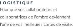 logistique Pour que vos collaborateurs et collaboratrices de l'ombre deviennent l'une de vos meilleures cartes de visite.